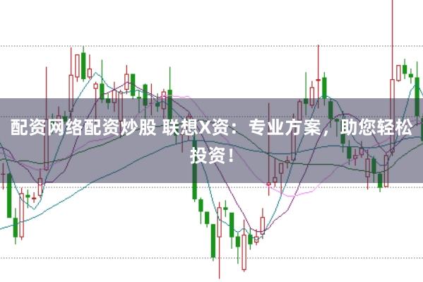 配资网络配资炒股 联想X资：专业方案，助您轻松投资！