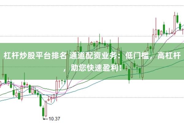 杠杆炒股平台排名 通道配资业务：低门槛，高杠杆，助您快速盈利！