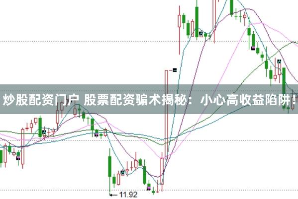 炒股配资门户 股票配资骗术揭秘：小心高收益陷阱！