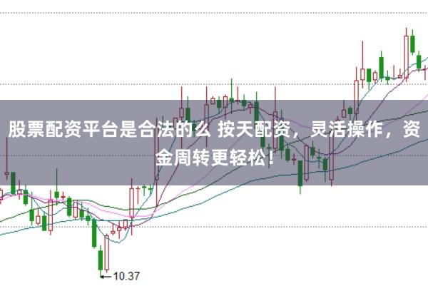 股票配资平台是合法的么 按天配资，灵活操作，资金周转更轻松！