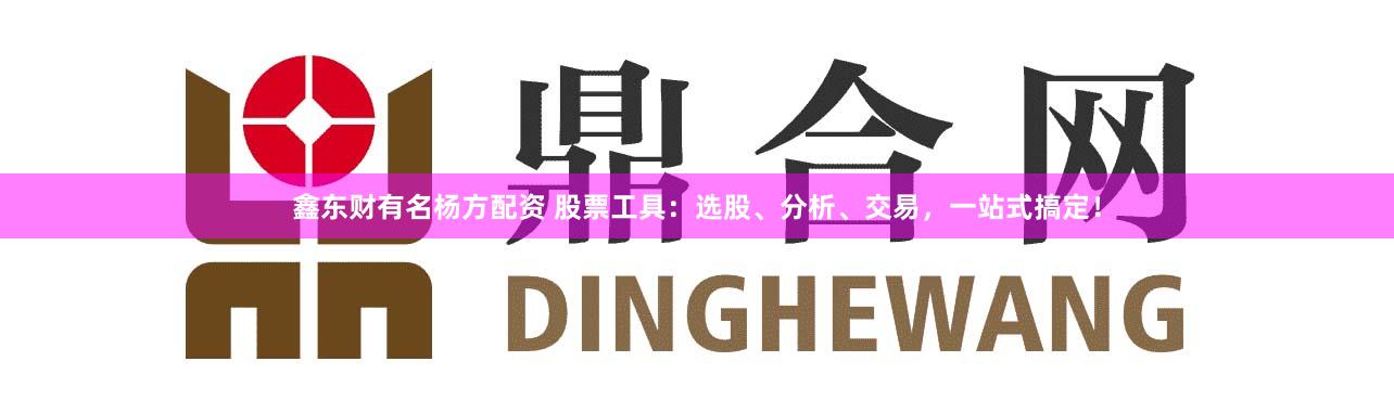 鑫东财有名杨方配资 股票工具：选股、分析、交易，一站式搞定！