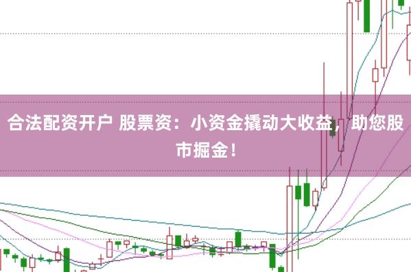 合法配资开户 股票资：小资金撬动大收益，助您股市掘金！