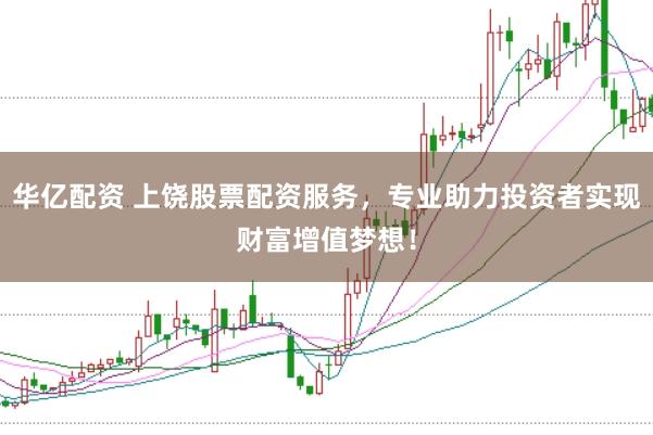 华亿配资 上饶股票配资服务，专业助力投资者实现财富增值梦想！