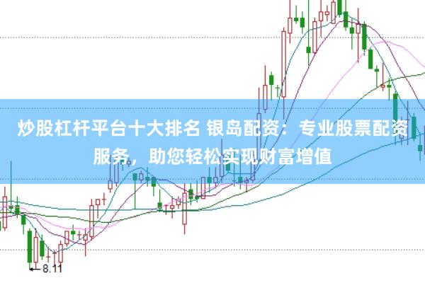 炒股杠杆平台十大排名 银岛配资：专业股票配资服务，助您轻松实现财富增值