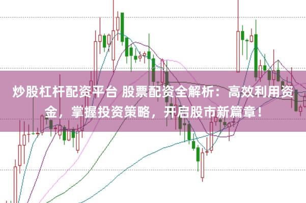 炒股杠杆配资平台 股票配资全解析：高效利用资金，掌握投资策略，开启股市新篇章！