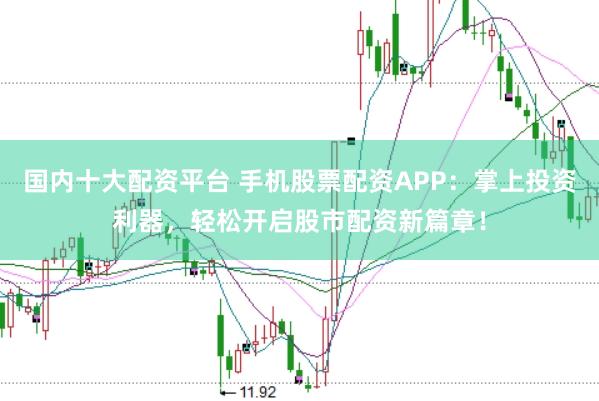 国内十大配资平台 手机股票配资APP：掌上投资利器，轻松开启股市配资新篇章！