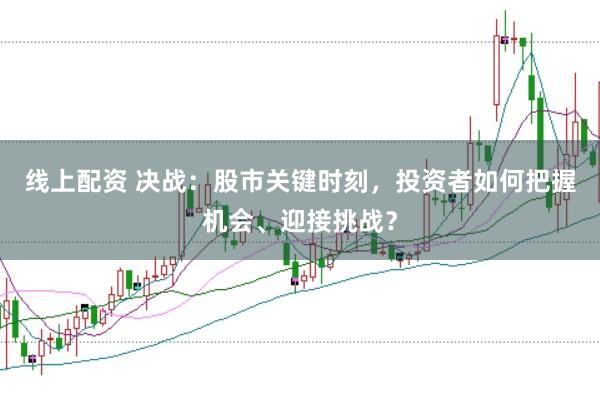 线上配资 决战：股市关键时刻，投资者如何把握机会、迎接挑战？