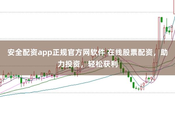 安全配资app正规官方网软件 在线股票配资，助力投资，轻松获利