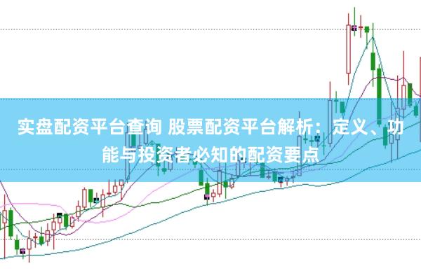 实盘配资平台查询 股票配资平台解析：定义、功能与投资者必知的配资要点
