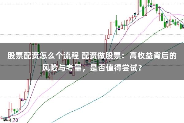 股票配资怎么个流程 配资做股票：高收益背后的风险与考量，是否值得尝试？