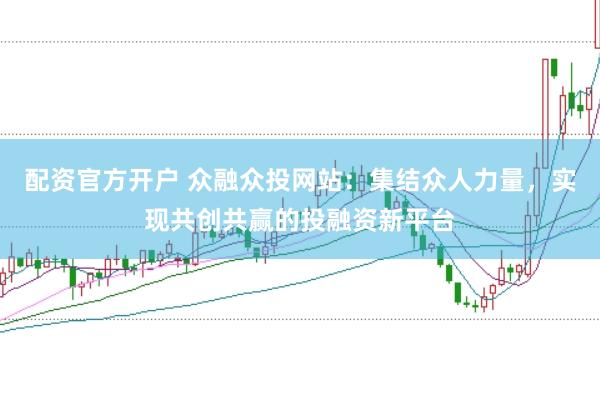 配资官方开户 众融众投网站：集结众人力量，实现共创共赢的投融资新平台