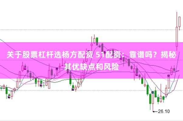 关于股票杠杆选杨方配资 51配资：靠谱吗？揭秘其优缺点和风险