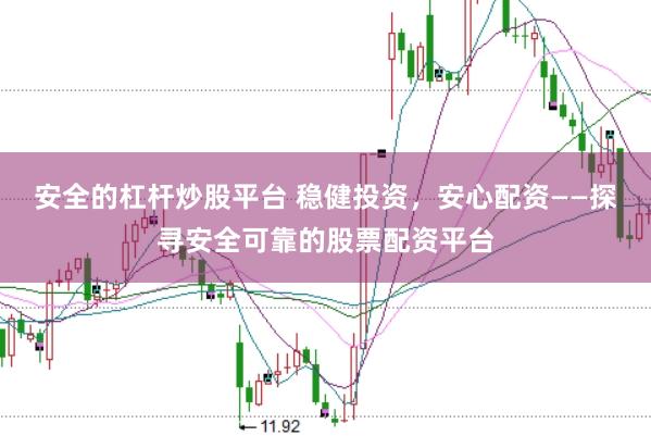 安全的杠杆炒股平台 稳健投资，安心配资——探寻安全可靠的股票配资平台