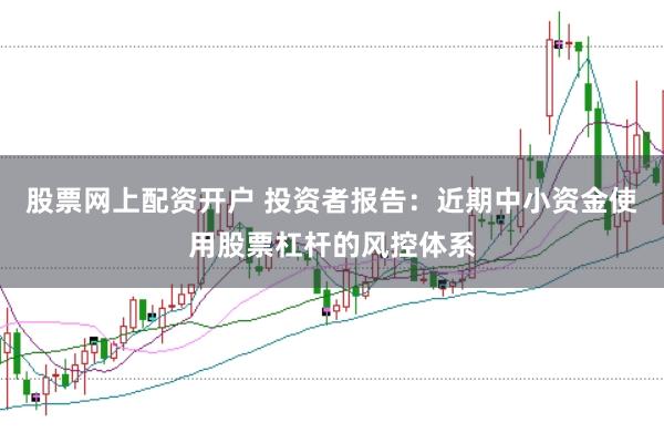 股票网上配资开户 投资者报告：近期中小资金使用股票杠杆的风控体系