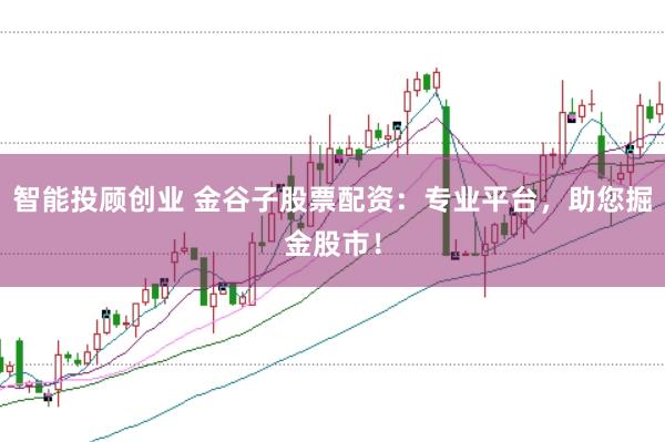 智能投顾创业 金谷子股票配资：专业平台，助您掘金股市！